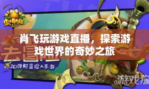 肖飛游戲直播，探索奇妙游戲世界的旅程