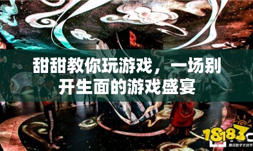 甜甜帶你玩轉(zhuǎn)游戲盛宴，一場(chǎng)別開(kāi)生面的游戲教學(xué)