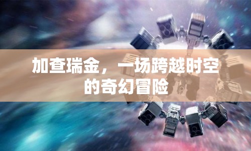 加查瑞金，時(shí)空奇幻冒險(xiǎn)之旅