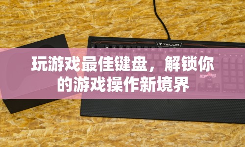 解鎖游戲操作新境界，最佳鍵盤推薦