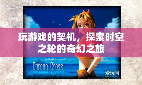 探索時空之輪的奇幻之旅，玩游戲的契機