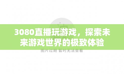 3080顯卡直播探索未來游戲世界，極致體驗(yàn)震撼來襲