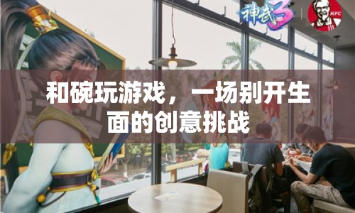 和碗玩游戲，創(chuàng)意挑戰(zhàn)新體驗(yàn)