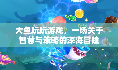 一場智慧與策略的深海冒險(xiǎn)，大魚玩玩游戲