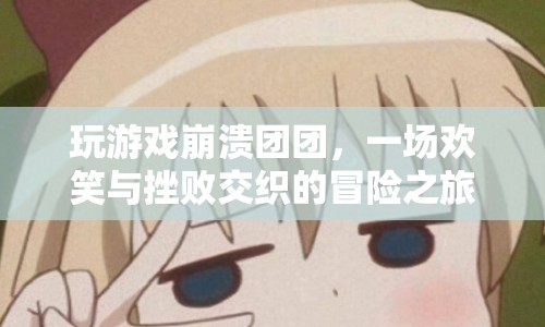 崩潰團(tuán)團(tuán)，歡笑與挫敗交織的冒險(xiǎn)之旅