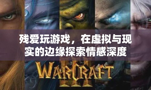 在虛擬與現(xiàn)實(shí)間探索情感深度，殘愛玩游戲的奇妙之旅