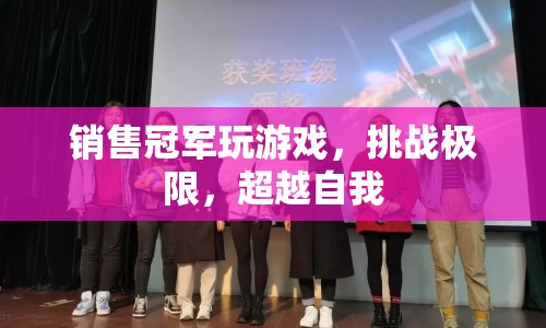 銷售冠軍挑戰(zhàn)游戲極限，超越自我