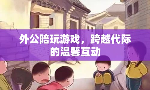外公陪伴玩游戲，溫馨跨越代際互動(dòng)