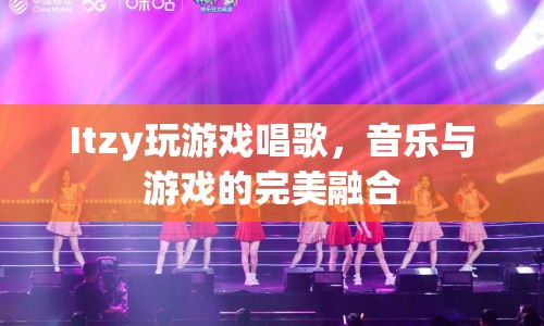 Itzy，音樂與游戲的完美融合，打造游戲唱歌新體驗