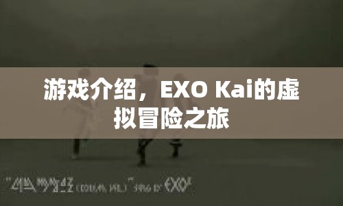 EXO Kai的虛擬冒險(xiǎn)之旅，探索未知世界的奇幻之旅