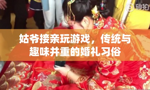 姑爺接親玩游戲，傳統(tǒng)與趣味并重的婚禮習(xí)俗