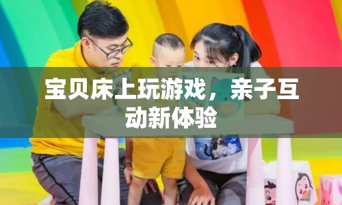 親子互動新體驗，寶貝床上玩游戲