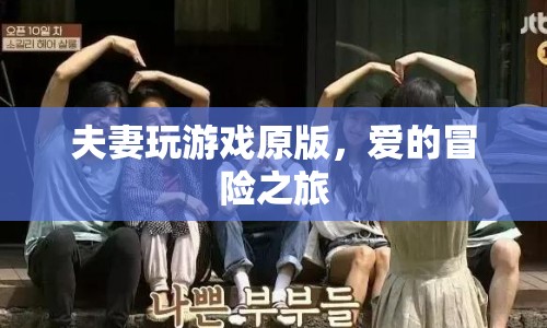 愛的冒險(xiǎn)之旅，夫妻共玩游戲，探索愛的無限可能