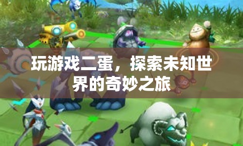 探索未知世界的奇妙之旅，二蛋游戲之旅