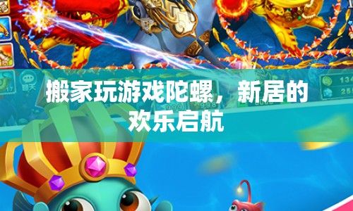 新居歡樂啟航，搬家玩游戲陀螺