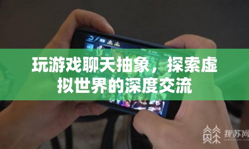 探索虛擬世界的深度交流，游戲與聊天的抽象之旅