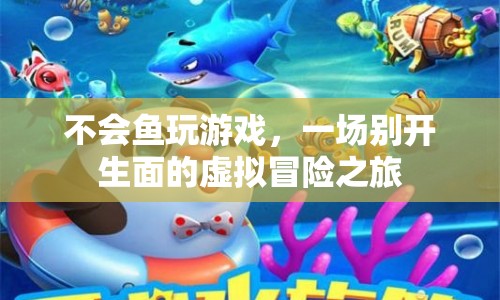 一場別開生面的虛擬冒險之旅，不會魚玩游戲