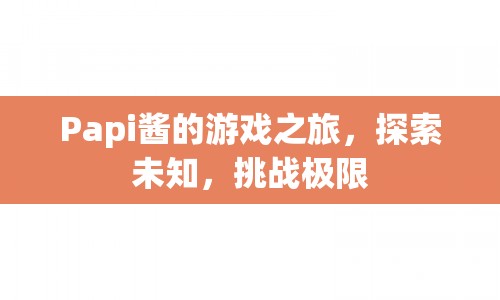 Papi醬游戲之旅，探索未知，挑戰(zhàn)極限