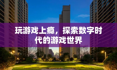 數(shù)字時代下的游戲世界，探索與上癮的邊界