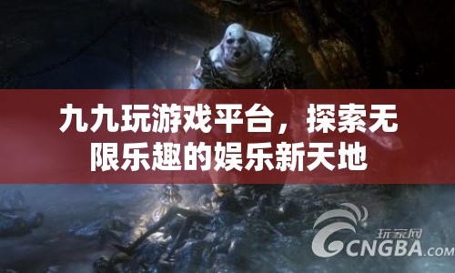 九九玩游戲平臺(tái)，探索娛樂(lè)新天地，盡享無(wú)限樂(lè)趣