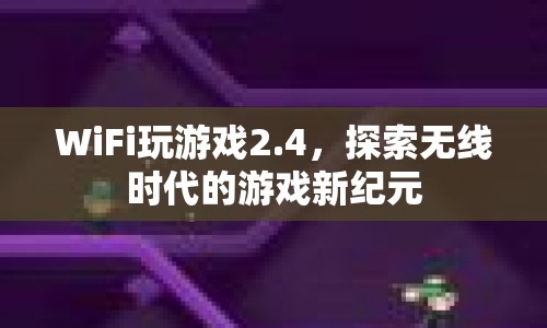 探索無線時代，WiFi玩游戲2.4開啟游戲新紀元