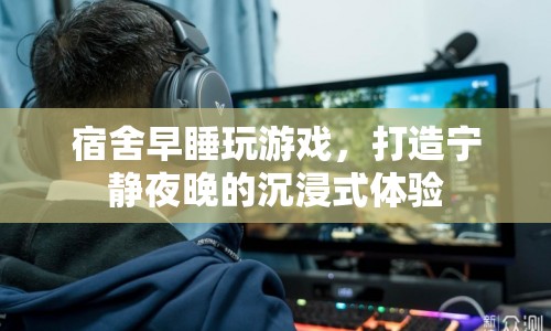 打造寧靜夜晚，宿舍早睡與游戲沉浸式體驗(yàn)