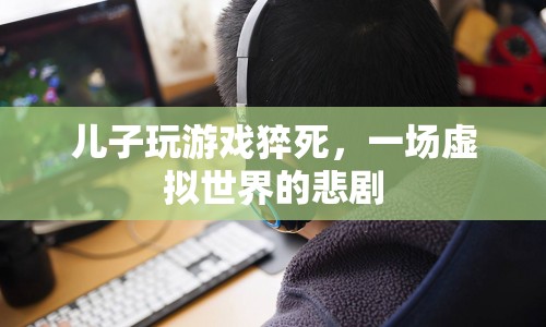 兒子沉迷游戲猝死，虛擬世界背后的悲劇