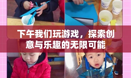 探索創(chuàng)意與樂趣，下午游戲時(shí)光