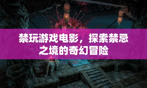 探索禁忌之境的奇幻冒險，禁玩游戲電影