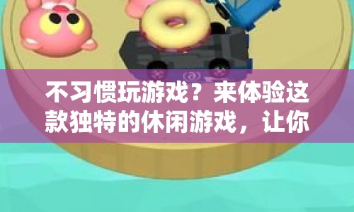 體驗(yàn)獨(dú)特休閑游戲，輕松上手樂(lè)趣無(wú)限！