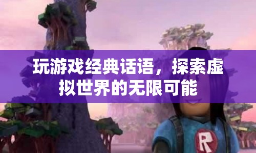 探索虛擬世界的無限可能，經(jīng)典游戲話語匯總
