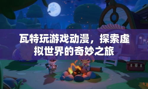 瓦特探索虛擬世界，游戲動(dòng)漫的奇妙之旅