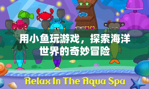 探索海洋世界的奇妙冒險，小魚游戲之旅