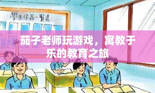 寓教于樂的教育之旅，茄子老師帶你玩游戲