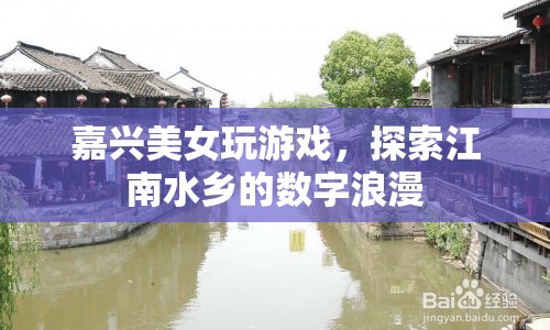 嘉興美女探索數(shù)字浪漫，江南水鄉(xiāng)中的游戲之旅  第1張