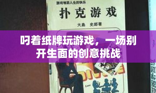 叼著紙牌玩游戲，創(chuàng)意挑戰(zhàn)新玩法