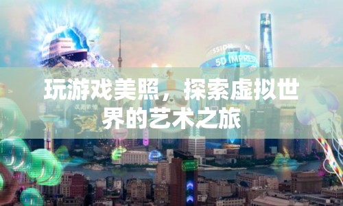 探索虛擬世界的藝術(shù)之旅，玩游戲美照