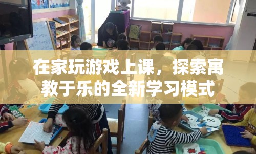 在家玩游戲上課，探索寓教于樂的全新學(xué)習(xí)模式