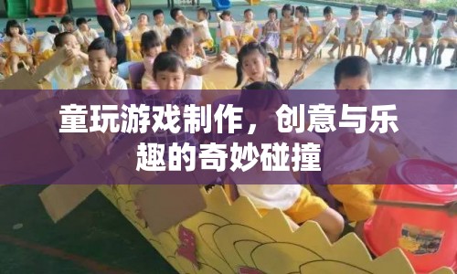 童玩游戲制作，創(chuàng)意與樂(lè)趣的碰撞
