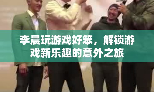 李晨解鎖游戲新樂(lè)趣，笨手笨腳卻意外有趣