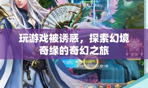 探索幻境奇緣，一場被誘惑的奇幻游戲之旅