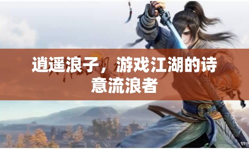 逍遙浪子，游戲江湖的詩(shī)意流浪者