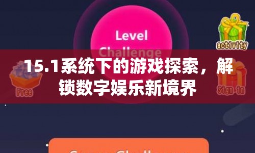 15.1系統(tǒng)解鎖數(shù)字娛樂新境界，游戲探索之旅