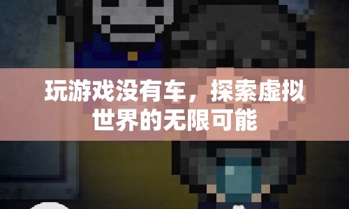 探索虛擬世界的無限可能，無車也能暢游游戲世界