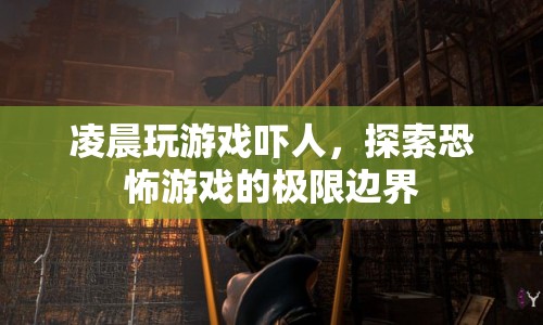 探索恐怖游戲極限邊界，凌晨玩游戲的驚悚體驗(yàn)