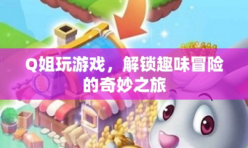 Q姐解鎖趣味冒險(xiǎn)之旅，游戲世界中的奇妙探索