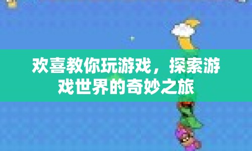 探索游戲世界的奇妙之旅，歡喜教你玩游戲