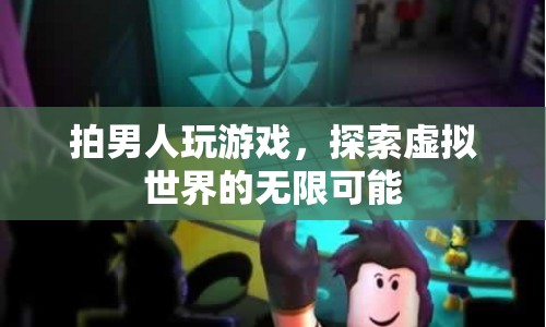 探索虛擬世界的無限可能，男人玩游戲的奧秘