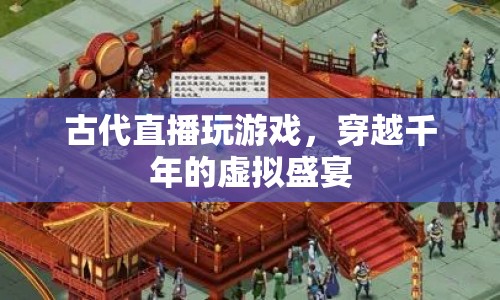 古代版直播游戲，穿越千年的虛擬盛宴