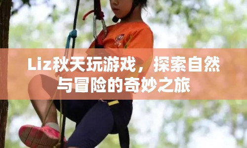 Liz的秋日探險，自然與冒險的奇妙之旅